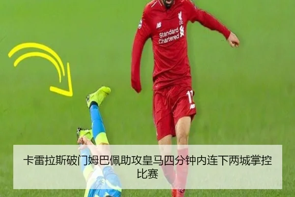 卡雷拉斯破门姆巴佩助攻皇马四分钟内连下两城掌控比赛